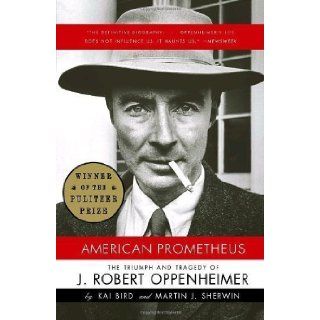 American Prometheus: The Triumph and Tragedy of J. Robert Oppenheimer by Kai Bird (April 11 2006): Books