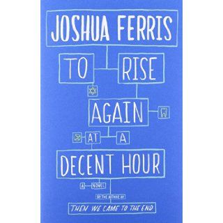 To Rise Again at a Decent Hour A Novel Joshua Ferris 9780316033978 Books