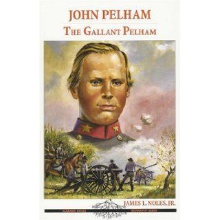John Pelham "The Gallant Pelham" (Alabama Roots Biography Series) Jr James L. Noles 9781594210082 Books
