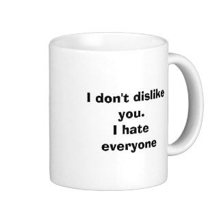 I don't dislike you.I hate everyone Coffee Mugs