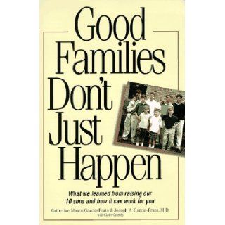 Good Families Don't Just Happen: What We Learned from Raising Our 10 Sons and How It Can Work for You: Cathy Garcia Prats, Catherine Musco Garcia Prats, Joseph A. Garcia Prats: 9781558508040: Books