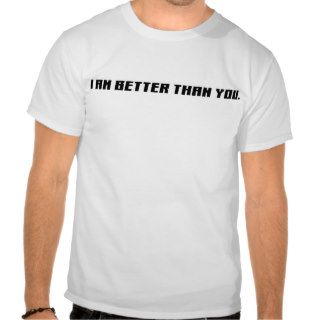 I AM BETTER THAN YOU TEES