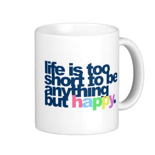 Life is too short to be anything but happy. coffee mugs