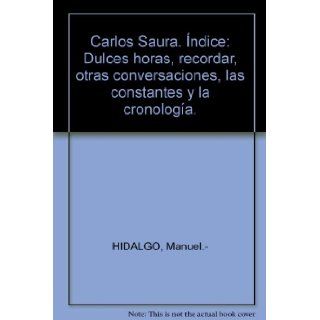 Carlos Saura. ndice: "Dulces horas", "recordar", otras conversaciones, las constantes y la cronologa.: Manuel.  HIDALGO: Books
