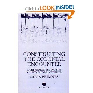Constructing the Colonial Encounter: Right and Left Hand Castes in Early Colonial South India (Nias Monographs, 81): Niels Brimnes: 9780700711062: Books