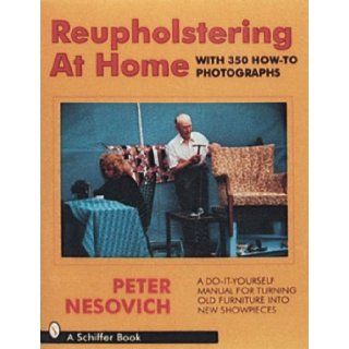 Reupholstering at Home: A Do It Yourself Manual for Turning Old Furniture into New Showpieces: Peter Nesovich, Peter Nerovich: 9780887403767: Books