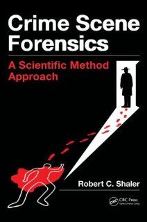Crime Scene Forensics: A Scientific Method Approach (9781439859957): Robert C Shaler: Books