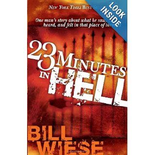 23 Minutes In Hell: One Man's Story About What He Saw, Heard, and Felt in that Place of Torment: Bill Wiese: 9781591858829: Books