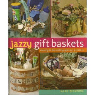 Jazzy Gift Baskets: Making & Decorating Glorious Presents: Marie Browning, Mickey Baskett: Books