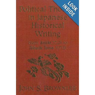 Political Thought in Japanese Historical Writing: From Kojiki (712) to Tokushi Yoron (1712): John S. Brownlee: 9781554584505: Books