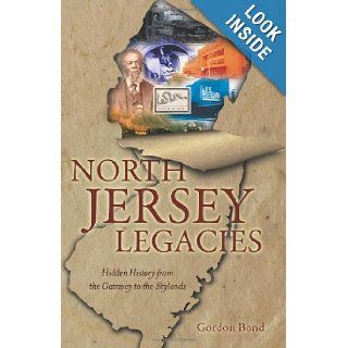 North Jersey Legacies: Hidden History from the Gateway to the Skylands (New Jersey) (The History Press): Gordon Bond: 9781609495565: Books