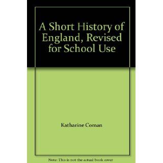 A Short History of England, Revised for School Use: Katharine Coman, Elizabeth Kendall: Books