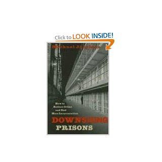 Downsizing Prisons: How to Reduce Crime and End Mass Incarceration (9780814742914): Michael Jacobson: Books