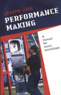 Performance Making: A Manual for Music Workshops: Graham Leak: 9780868196732: Books