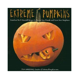 Extreme Pumpkins: Diabolical Do It Yourself Designs to Amuse Your Friends andScare Your Neighbors: Tom Nardone: 0971486101980: Books