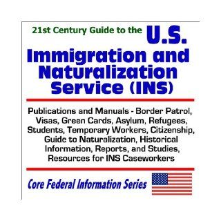21st Century Guide to the U.S. Immigration and Naturalization Service (INS) Publications and Manuals, Border Patrol, Visas, Green Cards, Asylum,Caseworkers (Core Federal Information Series): U.S. Government: 9781592480630: Books