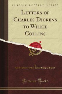 Letters of Charles Dickens to Wilkie Collins (Classic Reprint): Charles Dickens Wilkie Collins Georgina Hogarth: Books