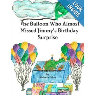 The Balloon Who Almost Missed Jimmy's Birthday Surprise Melanie Faber 9780557734436 Books