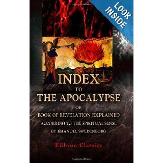 Index to The Apocalypse, or Book of Revelation Explained according to the Spiritual Sense, by Emanuel Swedenborg: John Augustus Tulk: 9781402168741: Books