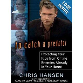 To Catch a Predator: Protecting Your Kids from Online Enemies Already in Your Home: Chris Hansen, Todd McLaren: Books