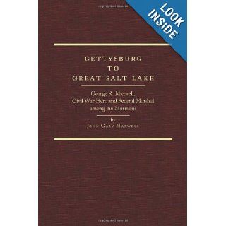 Gettysburg to Great Salt Lake: George R. Maxwell, Civil War Hero and Federal Marshal among the Mormons: John Gary Maxwell: 9780870623882: Books