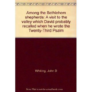 Among the Bethlehem shepherds A visit to the valley which David probably recalled when he wrote the Twenty Third Psalm John D Whiting Books