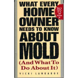What Every Home Owner Needs to Know About Mold and What to Do About It: Vicki Lankarge: 9780071412902: Books