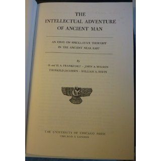 The Intellectual Adventure of Ancient Man An Essay of Speculative Thought in the Ancient Near East (Oriental Institute Essays) (9780226260082) Henri Frankfort, H. A. Frankfort, John A. Wilson, Thorkild Jacobsen, William A. Irwin Books