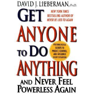 Get Anyone To Do Anything And Never Feel Powerless Again : Psychological secrets to predict, control, and influence every situation: David J. Lieberman: 9780312209049: Books