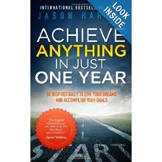 Achieve Anything in Just One Year: Be Inspired Daily to Live Your Dreams and Accomplish Your Goals: Jason Harvey: 9780981363905: Books