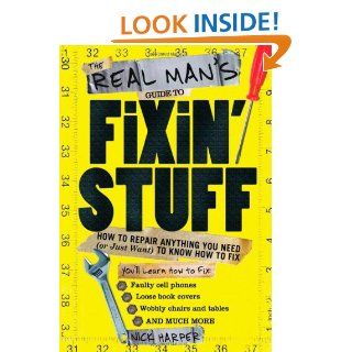 The Real Man's Guide to Fixin' Stuff: How to Repair Anything You Need (or Just Want) to Know How to Fix: Nick Harper: 9781402230028: Books