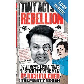 Tiny Acts of Rebellion: 97 Almost Legal Ways to Stick It to the Man: Rich Fulcher: 9781843174158: Books