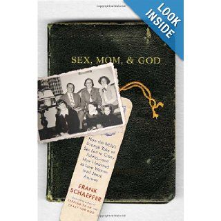 Sex, Mom, and God: How the Bible's Strange Take on Sex Led to Crazy Politics  and How I Learned to Love Women (and Jesus) Anyway: Frank Schaeffer: 9780306819285: Books