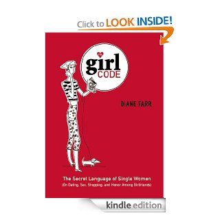 The Girl Code: The Secret Language of Single Women (On Dating, Sex, Shopping, and Honor Among Girlfriends) eBook: Diane Farr: Kindle Store