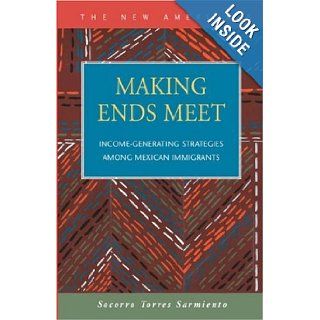 Making Ends Meet: Income Generating Strategies Among Mexican Immigrants: Socorro Torres Sarmiento: 9781593320362: Books