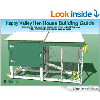 Happy Valley Hen House Building Guide: Clear, step by step plans that anyone can follow to build their own Happy Valley Hen House chicken coop or tractor eBook: B. Grace: Kindle Store