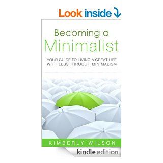 Becoming a Minimalist: Your Guide to Living a Great Life with Less Through Minimalism   Kindle edition by Kimberly Wilson. Crafts, Hobbies & Home Kindle eBooks @ .
