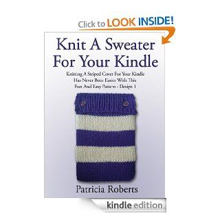Knit A Sweater For Your Kindle: Knitting A Striped Cover For Your Kindle Has Never Been Easier With This Fun And Easy Pattern  Design 1 (Knit Cover Knitting Pattern) eBook: Patricia Roberts: Kindle Store