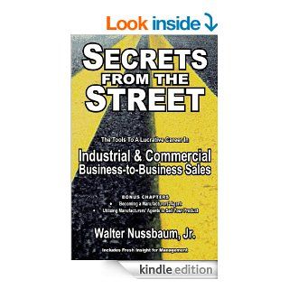 Secrets From The Street Reveals How To Become A Manufacturers Rep; How To Begin An Industrial Sales Career As An Independent Manufacturers Rep Or Salaried Rep eBook: Walter Nussbaum Jr, Ron Sanders: Kindle Store