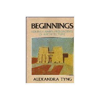 Beginnings: Louis I. Kahn's Philosophy of Architecture: Alexandra Tyng: 9780471865865: Books