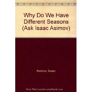 Why Do We Have Different Seasons (Ask Isaac Asimov): Isaac Asimov: 9780836804393: Books