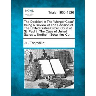 The Decision in The "Merger Case" Being A Review of The Decision of The United States Circuit Court at St. Paul in The Case of United States v. Northern Securities Co.: J.L. Thorndike: 9781275506909: Books