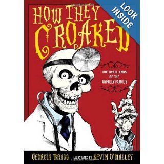 How They Croaked: The Awful Ends of the Awfully Famous: Georgia Bragg, Kevin O'Malley:  Children's Books