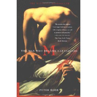 M : The Man Who Became Caravaggio: Peter Robb: 9780312274740: Books