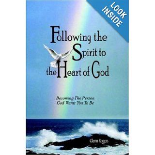 Following The Spirit To The Heart Of God: Becoming The Person God Wants You To Be: Glenn Rogers: 9780977439614: Books
