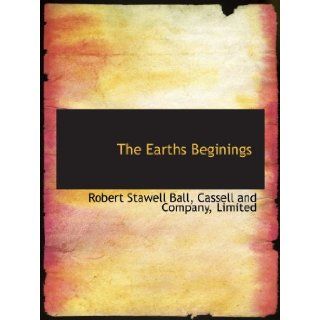The Earths Beginings: Robert Stawell Ball, Limited, . Cassell and Company: 9781140570042: Books