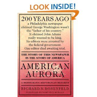American Aurora: A Democratic Republican Returns; The Suppressed History of Our Nation's Beginnings and the Heroic Newspaper That Tried to Report It: Richard N. Rosenfeld, Edmund S. Morgan: 9780312194376: Books