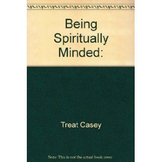 Being Spiritually Minded: (9780892746323): Casey Treat: Books
