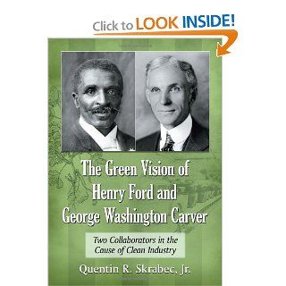The Green Vision of Henry Ford and George Washington Carver: Two Collaborators in the Cause of Clean Industry: Quentin R. Skrabec Jr.: 9780786469826: Books