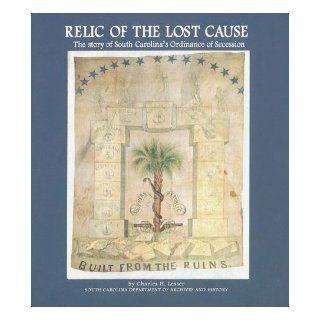 Relic of the Lost Cause: The Story of South Carolina's Ordinance of Secession: Charles H. Lesser: 9781880067369: Books